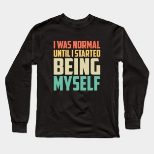 I Was Normal Until I started Being Myself Funny Saying Long Sleeve T-Shirt